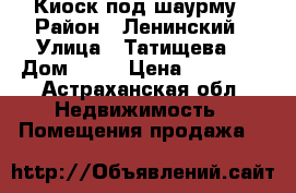Киоск под шаурму › Район ­ Ленинский › Улица ­ Татищева  › Дом ­ 43 › Цена ­ 30 000 - Астраханская обл. Недвижимость » Помещения продажа   